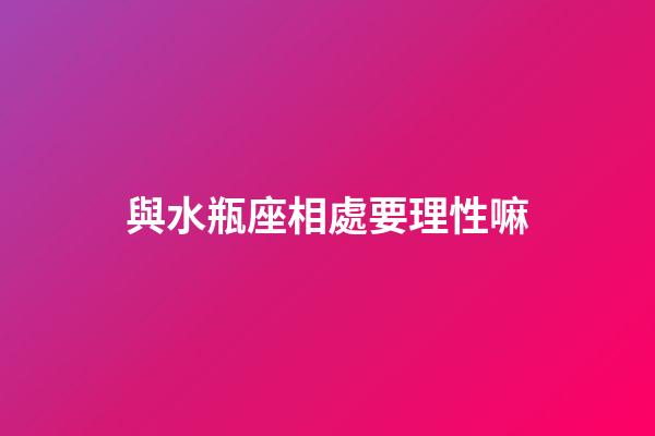 與水瓶座相處要理性嘛-第1張-星座運勢-玄機派