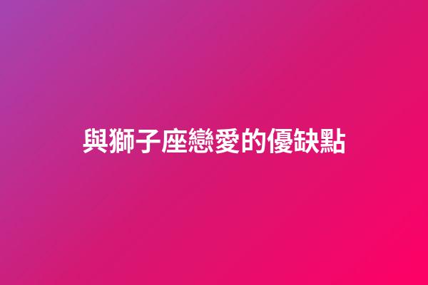 與獅子座戀愛的優缺點-第1張-星座運勢-玄機派
