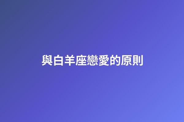 與白羊座戀愛的原則-第1張-星座運勢-玄機派