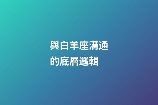 與白羊座溝通的底層邏輯-第1張-星座運勢-玄機派