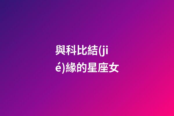 與科比結(jié)緣的星座女-第1張-星座運(yùn)勢(shì)-玄機(jī)派