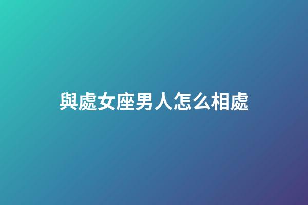 與處女座男人怎么相處-第1張-星座運勢-玄機派