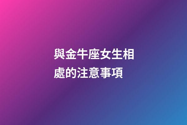與金牛座女生相處的注意事項-第1張-星座運勢-玄機派