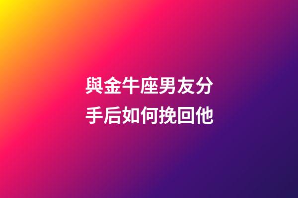 與金牛座男友分手后如何挽回他-第1張-星座運勢-玄機派