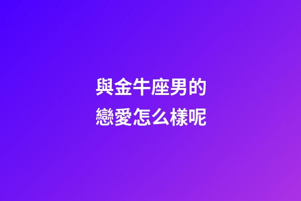 與金牛座男的戀愛怎么樣呢-第1張-星座運勢-玄機派