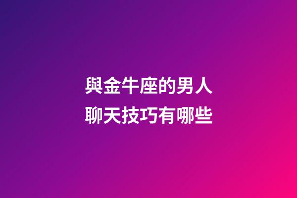 與金牛座的男人聊天技巧有哪些-第1張-星座運勢-玄機派