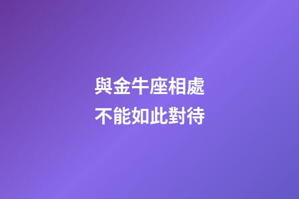與金牛座相處不能如此對待-第1張-星座運勢-玄機派