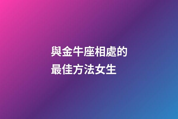 與金牛座相處的最佳方法女生-第1張-星座運勢-玄機派
