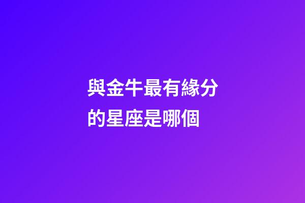 與金牛最有緣分的星座是哪個-第1張-星座運勢-玄機派