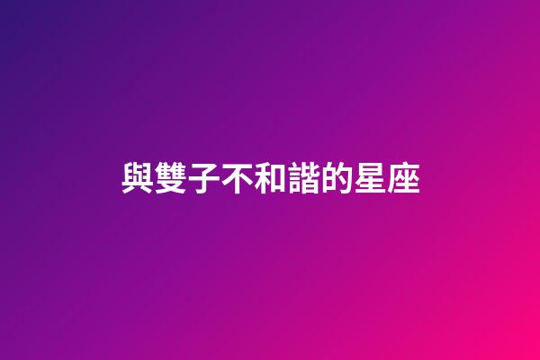 與雙子不和諧的星座-第1張-星座運勢-玄機派
