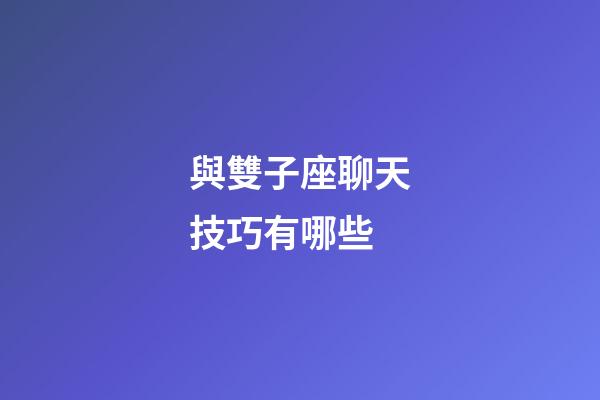 與雙子座聊天技巧有哪些-第1張-星座運(yùn)勢(shì)-玄機(jī)派