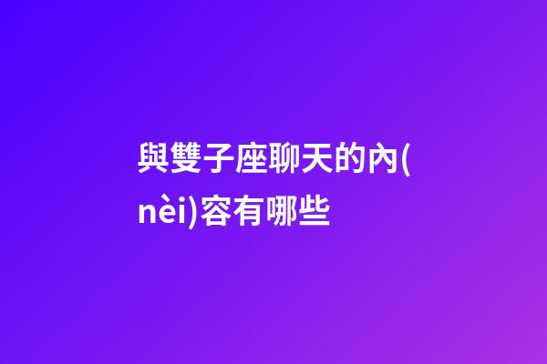 與雙子座聊天的內(nèi)容有哪些-第1張-星座運(yùn)勢(shì)-玄機(jī)派