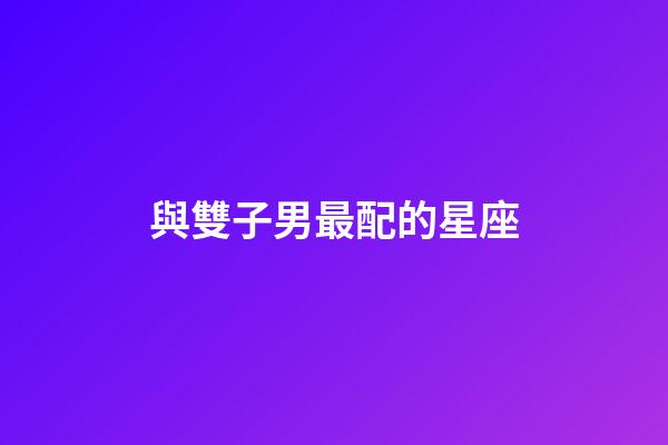 與雙子男最配的星座-第1張-星座運勢-玄機派