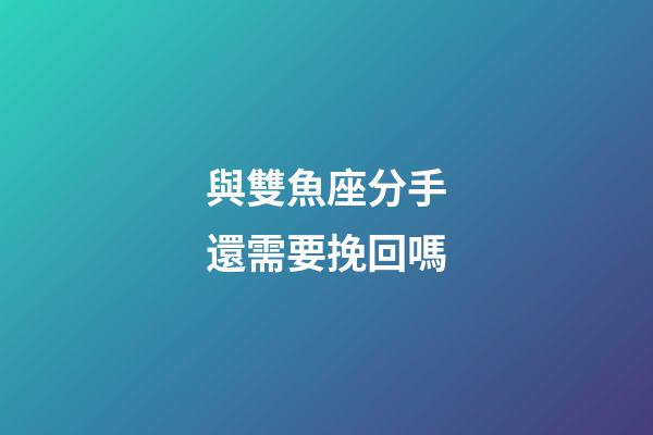 與雙魚座分手還需要挽回嗎-第1張-星座運勢-玄機派