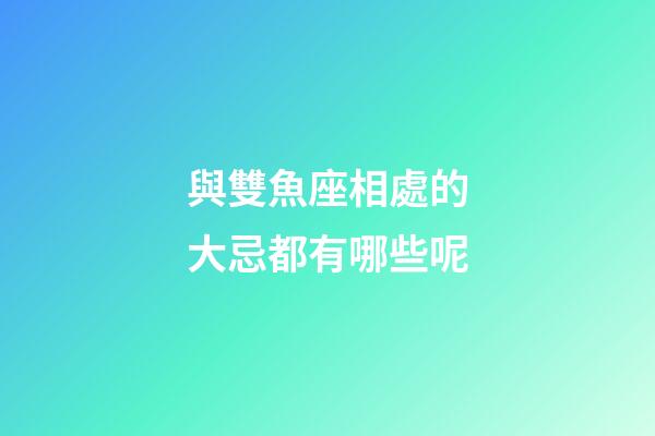 與雙魚座相處的大忌都有哪些呢-第1張-星座運勢-玄機派