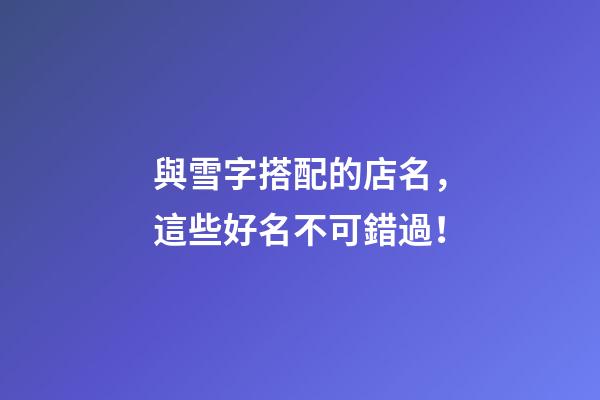 與雪字搭配的店名，這些好名不可錯過！-第1張-店鋪起名-玄機派