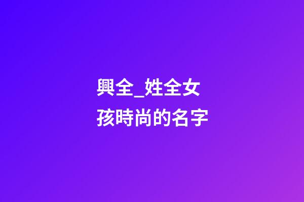 興全_姓全女孩時尚的名字-第1張-公司起名-玄機派