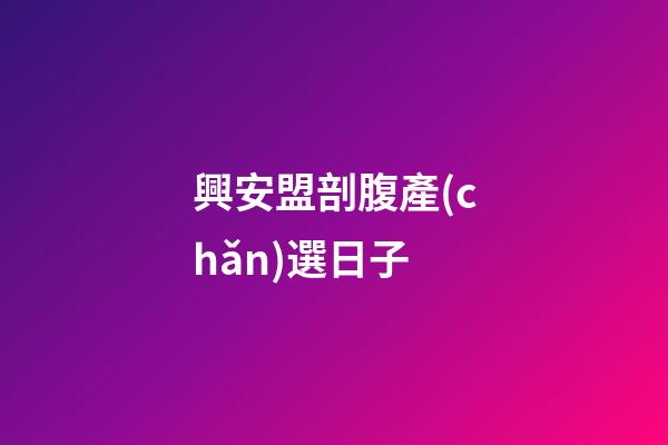 興安盟剖腹產(chǎn)選日子