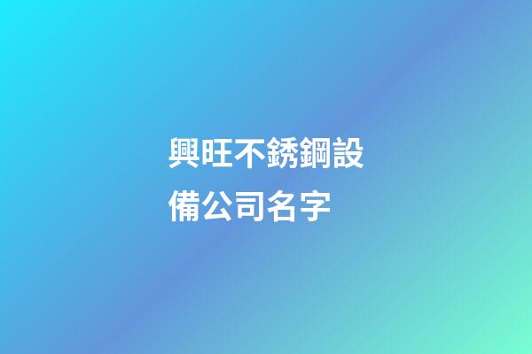 興旺不銹鋼設備公司名字-第1張-公司起名-玄機派