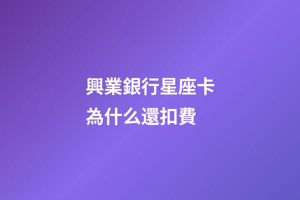 興業銀行星座卡為什么還扣費-第1張-星座運勢-玄機派