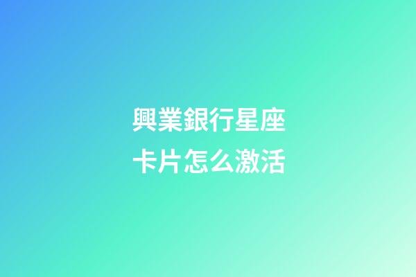 興業銀行星座卡片怎么激活-第1張-星座運勢-玄機派
