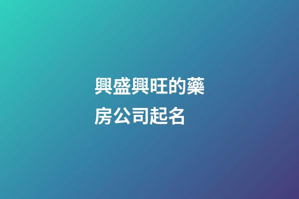 興盛興旺的藥房公司起名-第1張-公司起名-玄機派