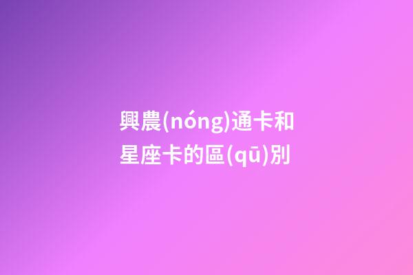 興農(nóng)通卡和星座卡的區(qū)別-第1張-星座運(yùn)勢-玄機(jī)派