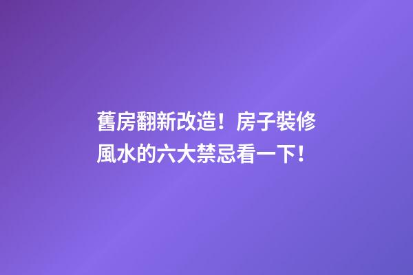 舊房翻新改造！房子裝修風水的六大禁忌看一下！