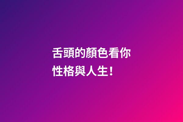 舌頭的顏色看你性格與人生！