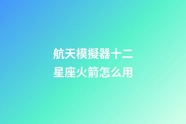 航天模擬器十二星座火箭怎么用-第1張-星座運(yùn)勢-玄機(jī)派