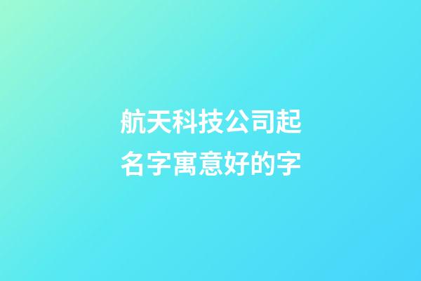 航天科技公司起名字寓意好的字-第1張-公司起名-玄機(jī)派
