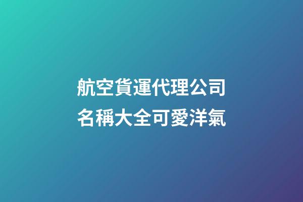 航空貨運代理公司名稱大全可愛洋氣-第1張-公司起名-玄機派