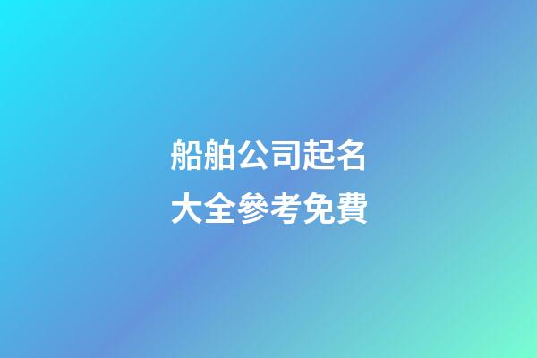 船舶公司起名大全參考免費-第1張-公司起名-玄機派