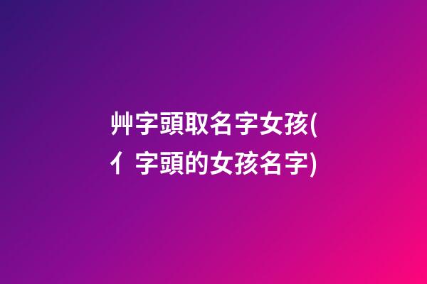 艸字頭取名字女孩(亻字頭的女孩名字)
