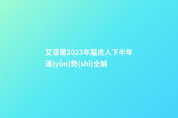 艾菲爾2023年屬虎人下半年運(yùn)勢(shì)全解