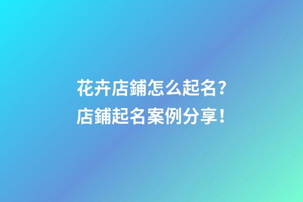花卉店鋪怎么起名？店鋪起名案例分享！-第1張-店鋪起名-玄機(jī)派