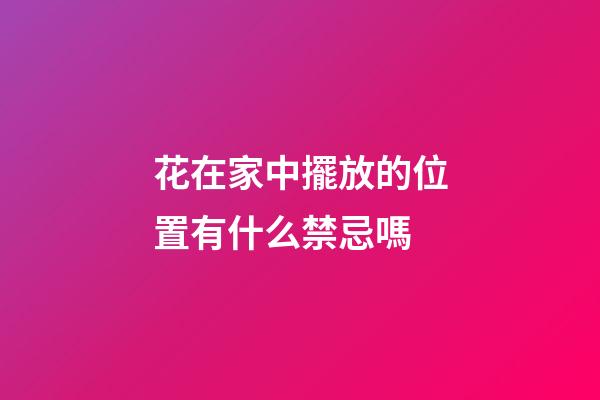 花在家中擺放的位置有什么禁忌嗎