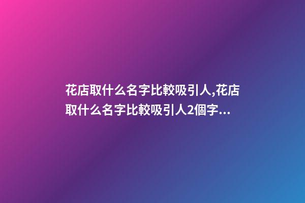 花店取什么名字比較吸引人,花店取什么名字比較吸引人2個字的-第1張-店鋪起名-玄機派