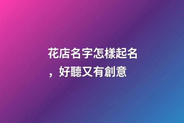 花店名字怎樣起名，好聽又有創意