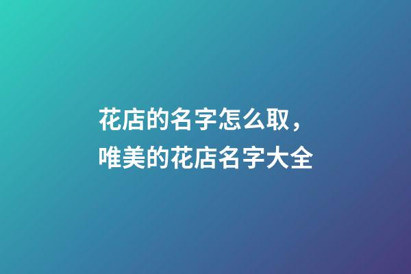 花店的名字怎么取，唯美的花店名字大全-第1張-店鋪起名-玄機派