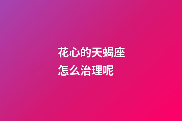 花心的天蝎座怎么治理呢-第1張-星座運勢-玄機派