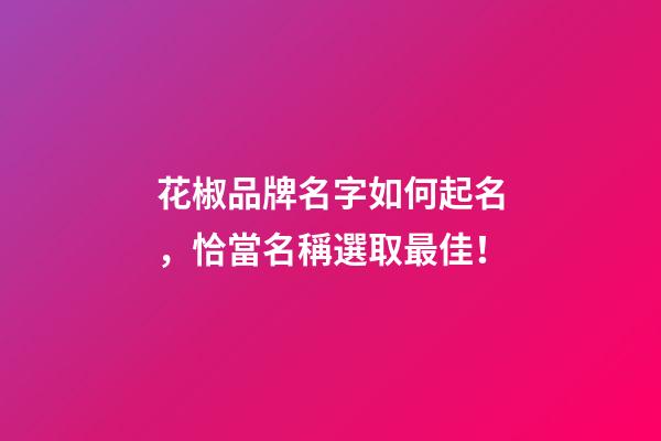 花椒品牌名字如何起名，恰當名稱選取最佳！-第1張-商標起名-玄機派