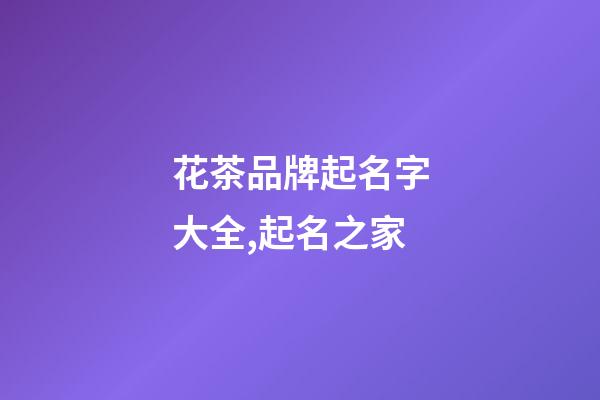 花茶品牌起名字大全,起名之家-第1張-商標起名-玄機派