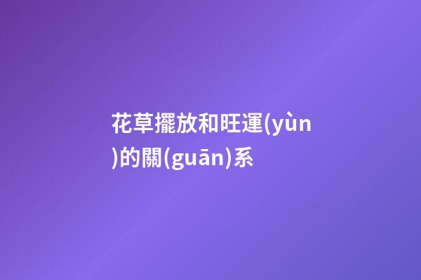 花草擺放和旺運(yùn)的關(guān)系