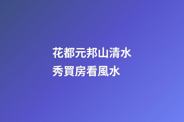 花都元邦山清水秀買房看風水