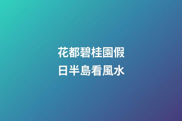 花都碧桂園假日半島看風水