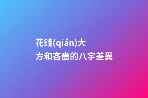 花錢(qián)大方和吝嗇的八字差異