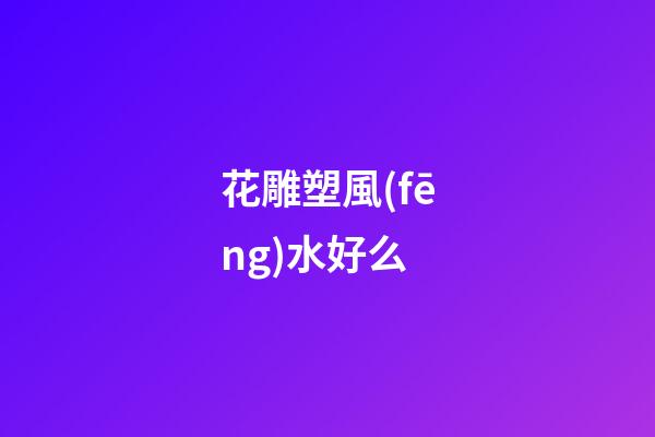 花雕塑風(fēng)水好么