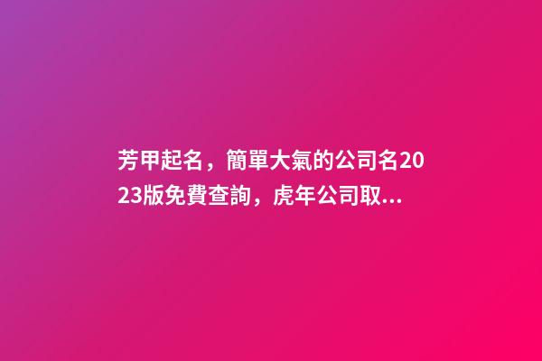 芳甲起名，簡單大氣的公司名2023版免費查詢，虎年公司取名字大全-第1張-公司起名-玄機派