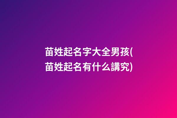 苗姓起名字大全男孩(苗姓起名有什么講究)